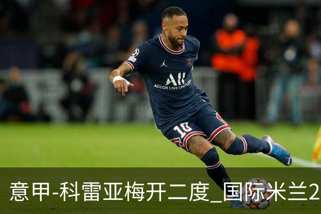意甲-科雷亚梅开二度 国际米兰2-0乌迪内斯夺连胜