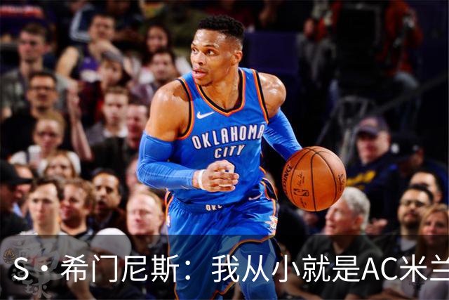 S·希门尼斯：我从小就是AC米兰球迷，对这支俱乐部充满了感激